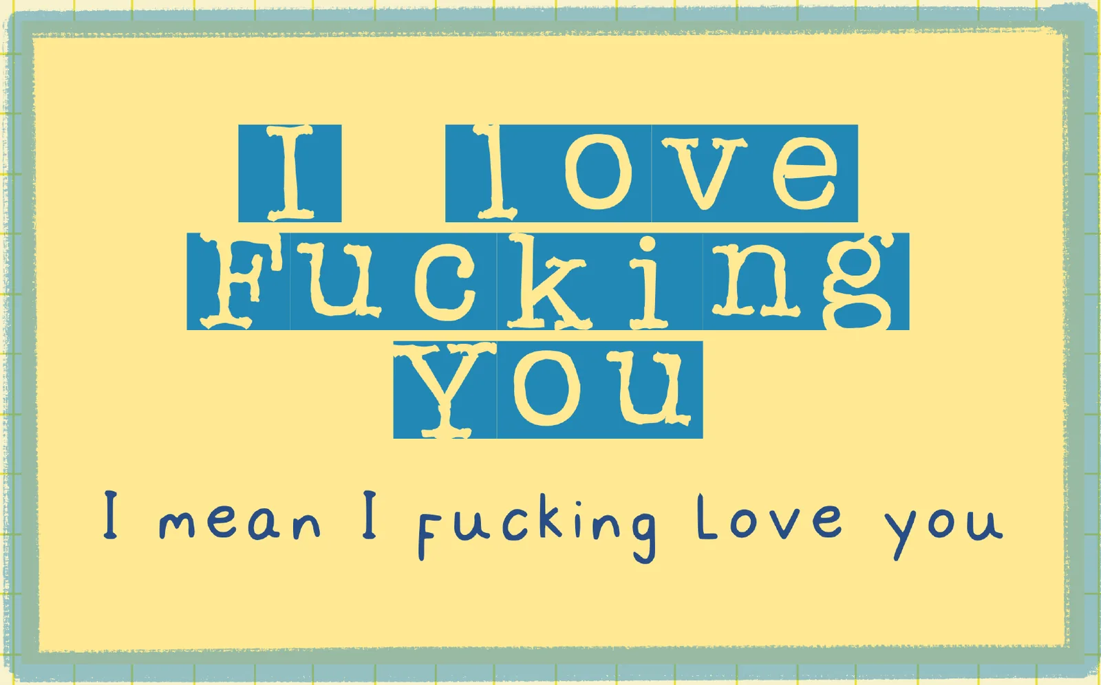 Liggend geel kaartje met blauwe letterblokken: I love fucking you, daaronder I mean I fucking love you